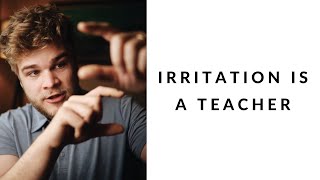 irritation is a teacher
