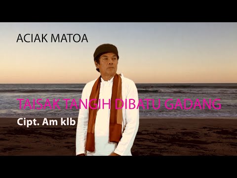 ACIAK MATOA - TAISAK TANGIH DIBATU GADANG Cipt. Am KLB ( COVER )