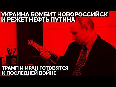 Украина жестоко бомбит Новороссийск и режет нефть Путина. Трамп и Иран готовятся к последней войне