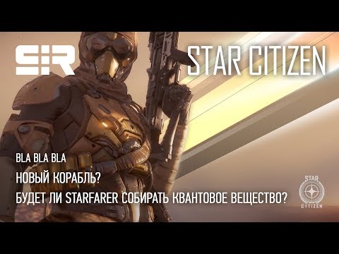 Star Citizen: Bla Bla Bla — Новый корабль? | Будет ли Starfarer собирать квантовое вещество?