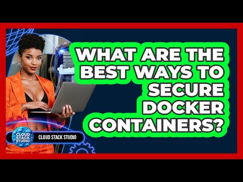 What Are The Best Ways To Secure Docker Containers? - Cloud Stack Studio