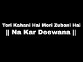 Teri Kahani Hai Meri Zubani Hai Na Kar Deewana WhatsApp Status Black Screen