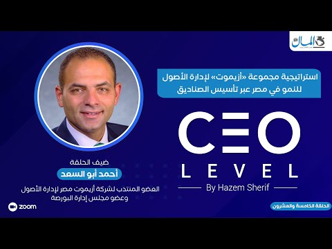 استراتيجية مجموعة «أزيموت» لإدارة الأصول للنمو في مصر عبر تأسيس الصناديق.. حوار مع أحمد أبو السعد