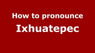 How to pronounce Ixhuatepec