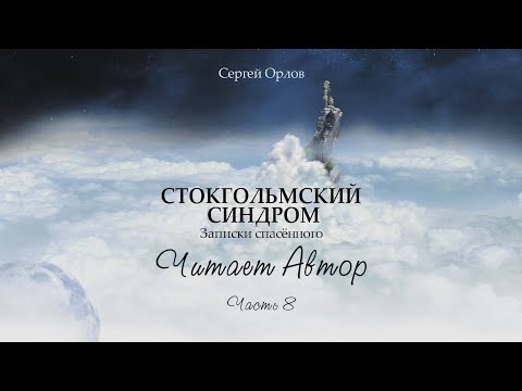 Часть 8. Читает Автор. Книга "Стокгольмский синдром - записки спасённого".