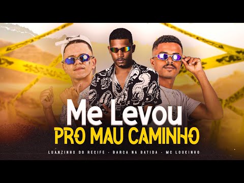 MC LOUKINHO, BARCA NA BATIDA, LUANZINHO DO RECIFE - ME LEVOU PRO MAL CAMINHO