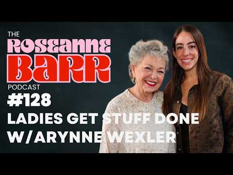 Ladies Get Stuff Done W/ Arynne Wexler | The Roseanne Barr Podcast #128