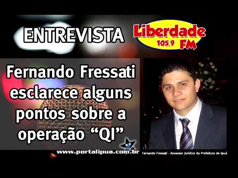 ENTREVISTA LIBERDADE FM - Fernando Fressati esclarece alguns pontos sobre a Operação "QI"