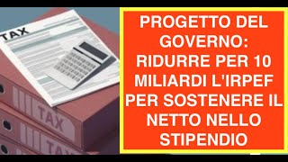 PROGETTO DEL GOVERNO: RIDURRE PER 10 MILIARDI L'IRPEF PER SOSTENERE IL NETTO NELLO STIPENDIO