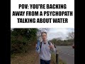 POV: You're Backing Away From A Psychopath Talking About Water
