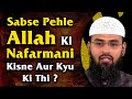 Sabse Pehle Allah Ki Nafarmani Kisne Aur Kyu Ki Thi ? By Adv. Faiz Syed