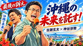 【沖縄の未来へ】古謝玄太×神谷宗幣　最後の訴え――この選挙戦で何を伝えてきたのか