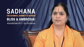 Sadhana: The ultimate journey to achieve bliss & ambrosia! | Anandmurti Gurumaa