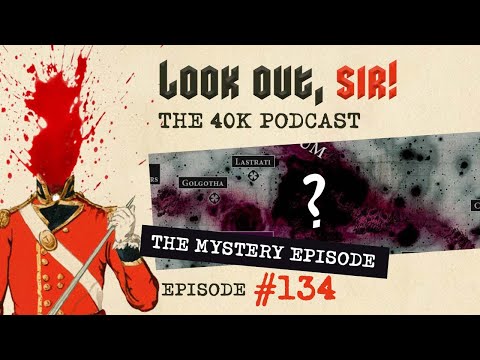 Look Out, Sir! 40k Podcast 134 - The Mystery Episode