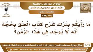 صورة [2195 -3022] ما رأيكم بترك شرح كتاب العتق أنه لا يوجد في هذا الزمن؟ - الشيخ صالح الفوزان