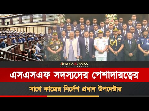 দলমতের ঊর্ধ্বে থেকে এসএসএফকে কাজ করতে হবে: প্রধান উপদেষ্টা