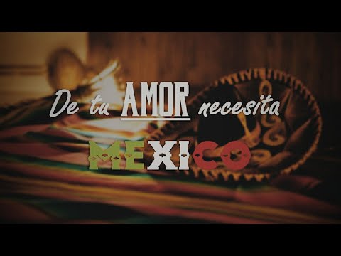 De tu Amor necesita MÉXICO - Lyric Video.