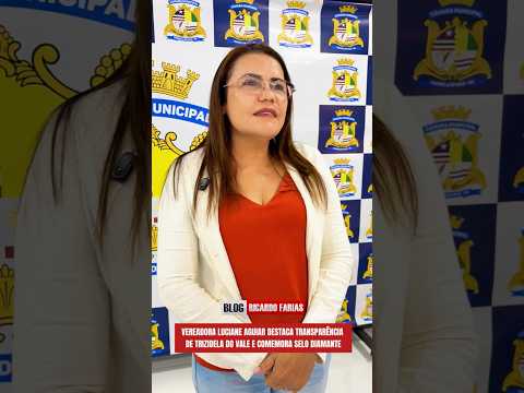 VEREADORA LUCIANE AGUIAR DESTACA TRANSPARÊNCIA DE TRIZIDELA DO VALE E COMEMORA SELO DIAMANTE