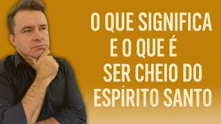 O QUE SIGNIFICA E O QUE É SER CHEIO DO ESPÍRITO SANTO