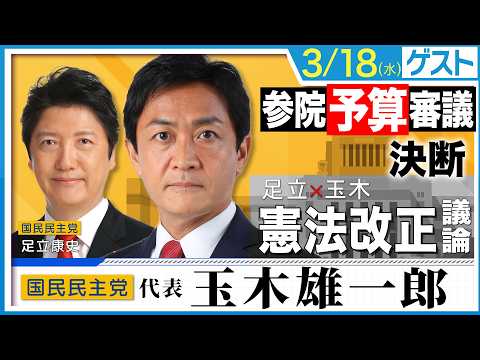 【玉木代表と徹底説明】参議院予算審議に国民民主党はどう向き合うのか？さらに、長年【憲法改正】を議論してきた、玉木×足立が徹底議論！