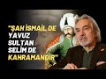 "Şah İsmail De Yavuz Sultan Selim De Kahramandır"