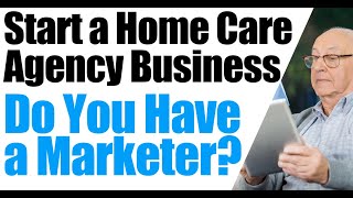 How to Start a Home Care | Do You Have a Marketer for Your Home Care Agency | Home Health Marketing
