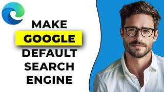 How To Make Google The Default Search Engine In Microsoft Edge (2024)