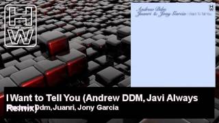 Andrew Ddm, Juanri, Jony Garcia - I Want to Tell You - Andrew DDM, Javi Always Remix - HouseWorks
