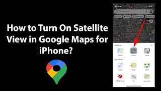 How to Turn On Satellite View in Google Maps for iPhone?