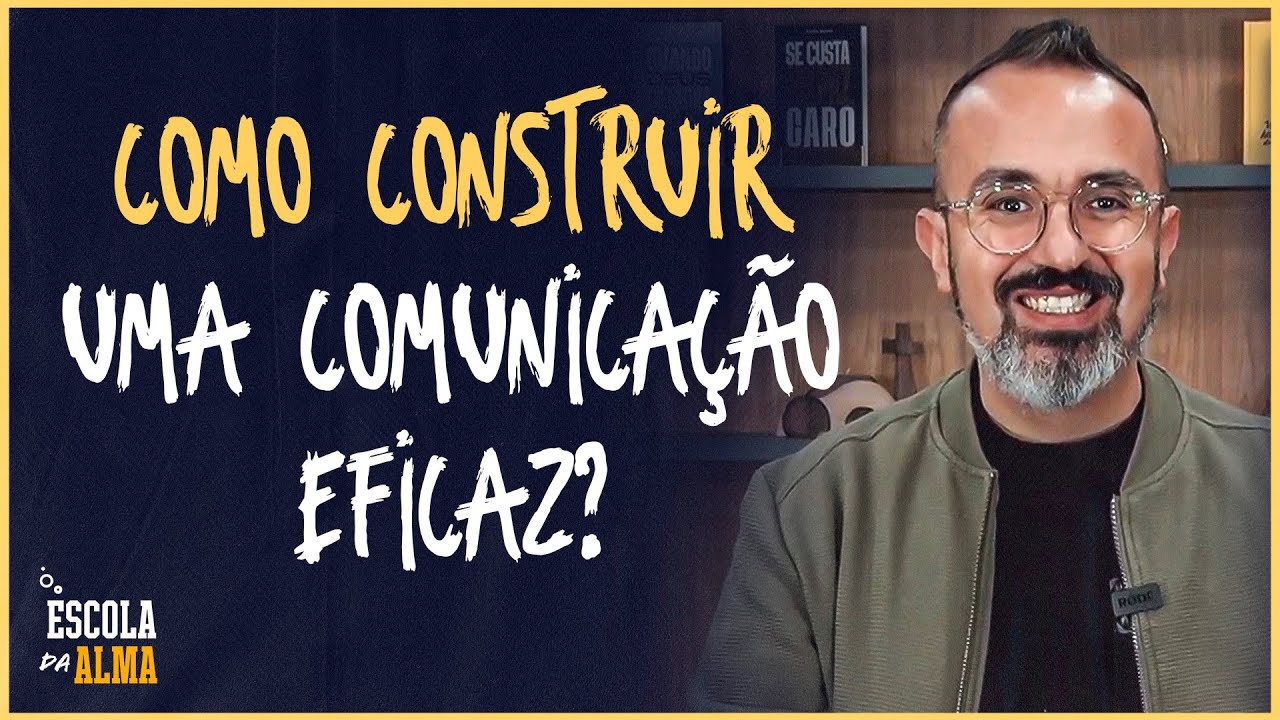 COMO CONSTRUIR UMA COMUNICAÇÃO EFICAZ - #07 | ESCOLA DA ALMA