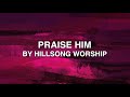 Praise Him  - Hillsong Worship (Lyrics)