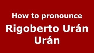 How to pronounce Rigoberto Urán Urán