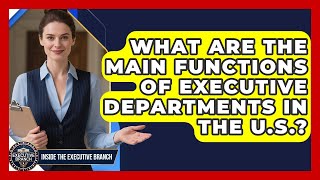 What Are the Main Functions of Executive Departments in the U.S. - Inside the Executive Branch