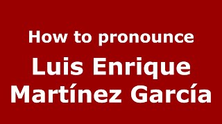 How to pronounce Luis Enrique Martínez García