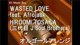 WASTED LOVE feat. Afrojack/HIROOMI TOSAKA(三代目 J Soul Brothers)【オルゴール】