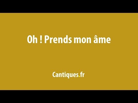 Oh! prends mon âme