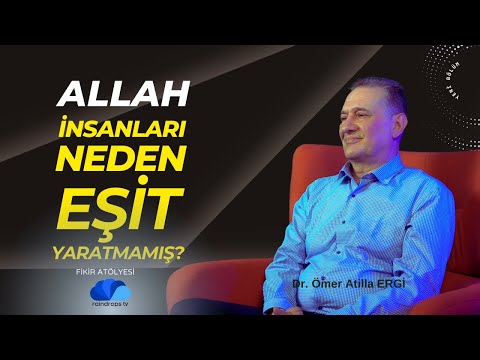 ALLAH NEDEN HERKESİ EŞİT YARATMAMIŞ - FİKİR ATÖLYESİ - Dr. Ömer Atilla ERGİ