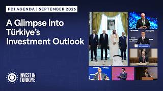 A Glimpse Into Türkiye's Investment Outlook FDI Agenda September 2026