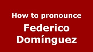 How to pronounce Federico Domínguez