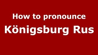 How to pronounce Königsburg Rus