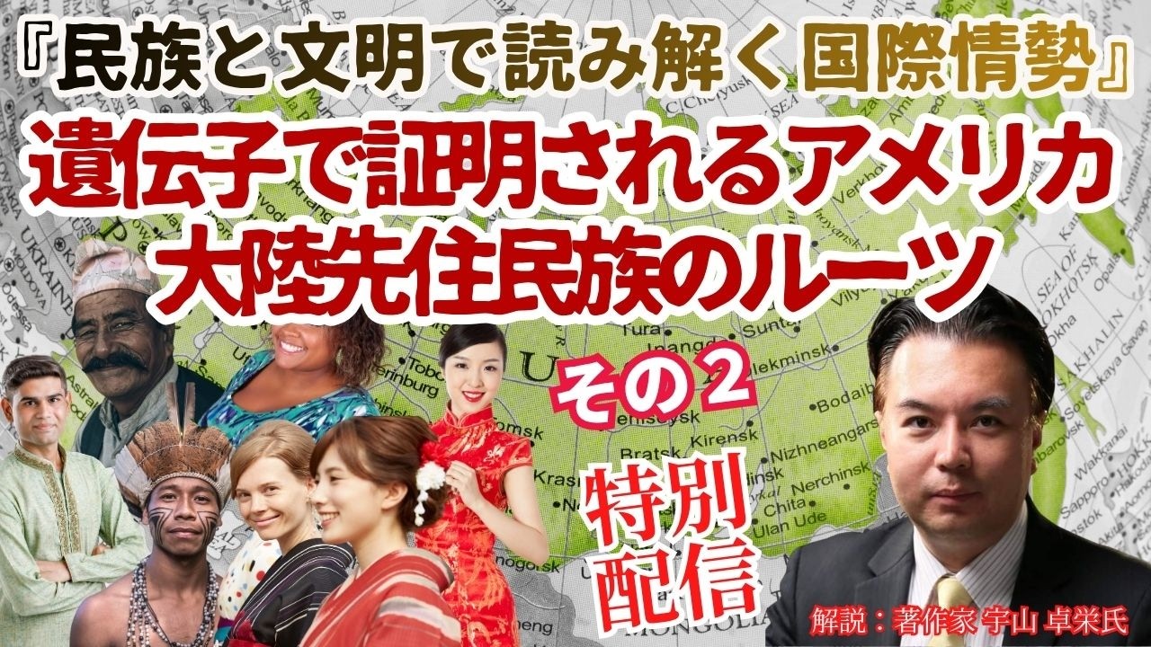 特別配信【民族と文明で読み解く国際情勢】「遺伝子で証明されるアメリカ大陸先住民族のルーツ」その２　解説：松田政策研究所研究員　著作家　宇山卓栄