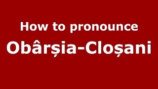 How to pronounce Obârșia-Cloșani