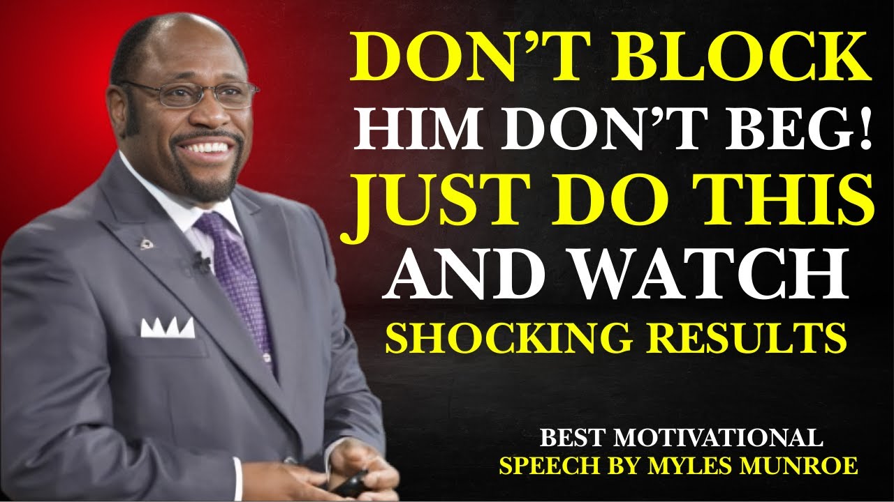 DON'T BLOCK HIM, DON'T BEG...JUST DO THIS AND WATCH WHAT HAPPENS|MOTIVATIONAL SPEECH BY MYLES MUNROE