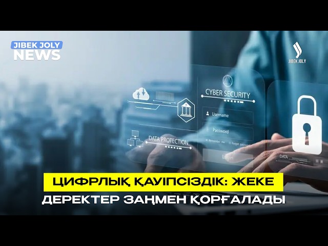 Цифрлық қауіпсіздік: Жеке деректер заңмен қорғалады