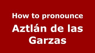 How to pronounce Aztlán De Las Garzas