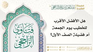 هل الأفضل الأقرب للخطيب يوم الجمعة أم فضيلة الصف الأول؟ || فضيلة الشيخ عبدالعزيز بن عبدالله الراجحي image