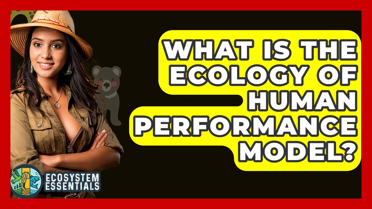 What Is The Ecology Of Human Performance Model? - Ecosystem Essentials