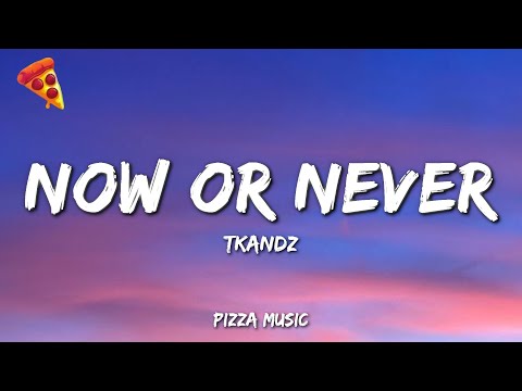 TKANDZ - Now Or Never (Lyrics)