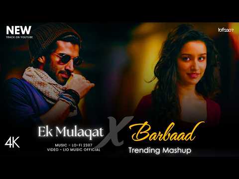 Ek Mulaqat X Barbaad - Mashup (Full Version) Lo-fi 2307 | Jubin Nautiyal & Arijit | Latest 4K Mashup