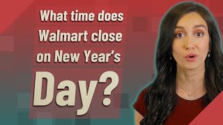 What time does Walmart close on New Year's Day